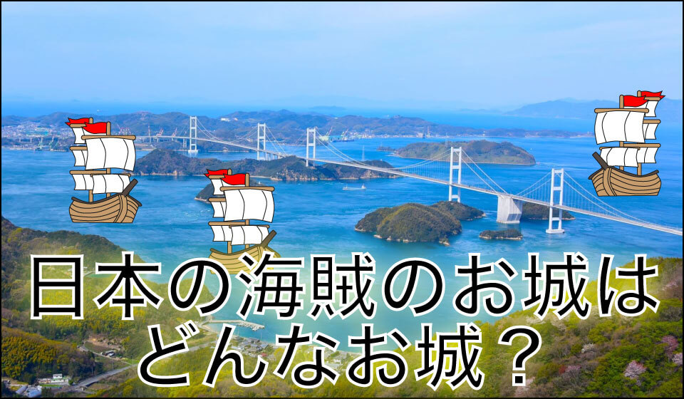 日本の海賊のお城はどんなお城？